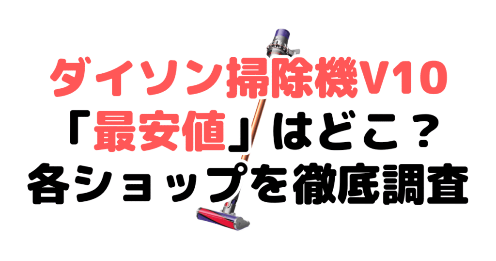 ダイソン掃除機V10(SV12 FF)の最安値は？安く買う方法を解説