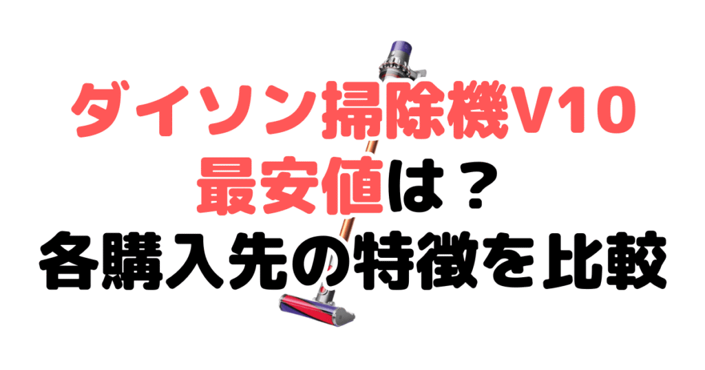 ダイソン掃除機V10(SV12 FF)の最安値は？各購入先の特徴を比較