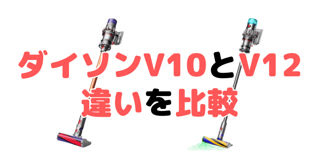 ダイソンV10とV12の違いを比較！どっちがいい？