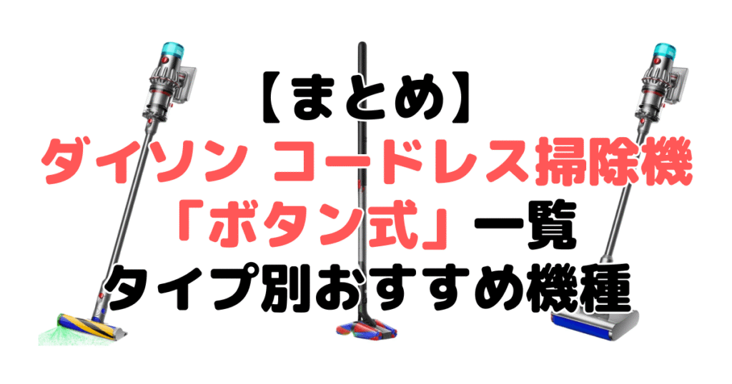 まとめ：ダイソン コードレス掃除機「ボタン式」一覧とおすすめ機種について