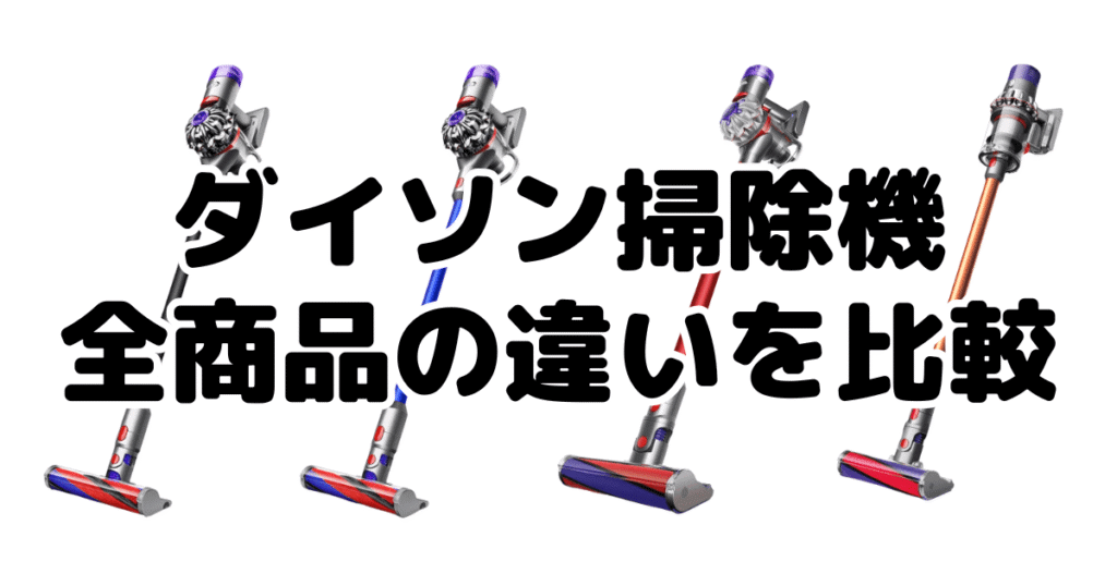 ダイソン掃除機｜全商品の違いを比較